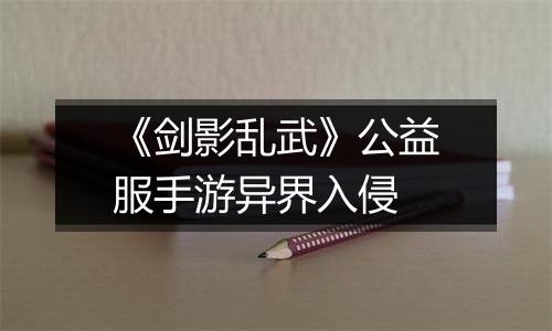 《剑影乱武》公益服手游异界入侵