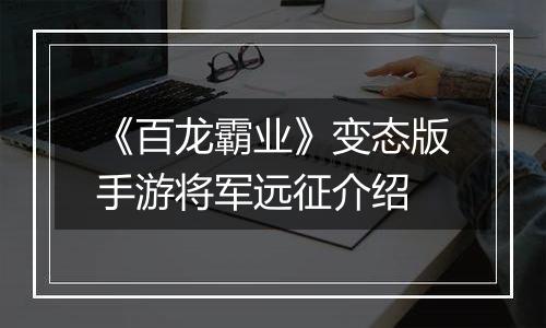 《百龙霸业》变态版手游将军远征介绍