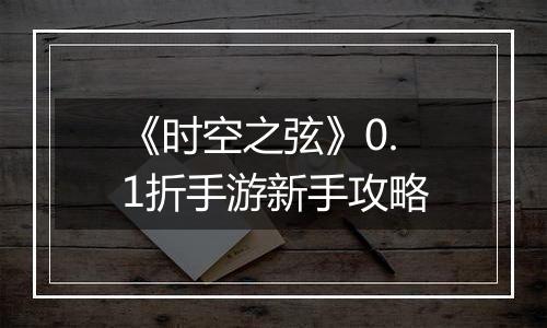 《时空之弦》0.1折手游新手攻略