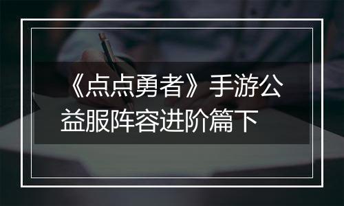 《点点勇者》手游公益服阵容进阶篇下
