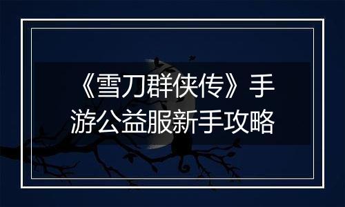 《雪刀群侠传》手游公益服新手攻略