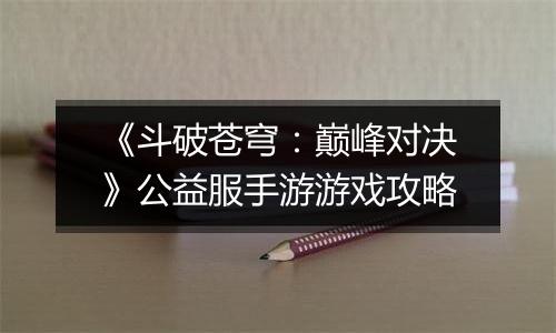 《斗破苍穹：巅峰对决》公益服手游游戏攻略