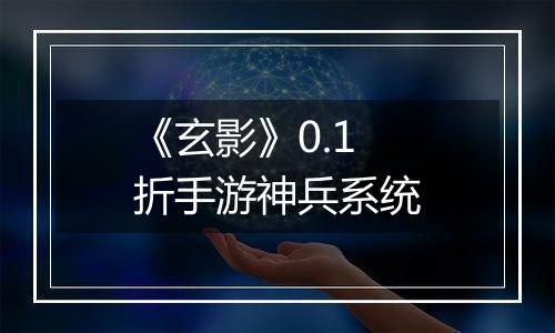 《玄影》0.1折手游神兵系统