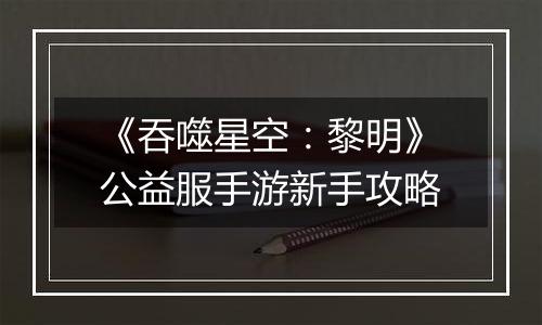 《吞噬星空：黎明》公益服手游新手攻略