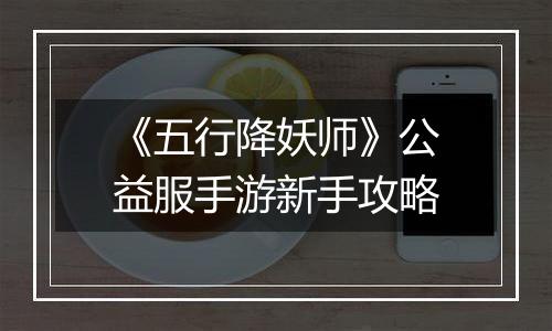 《五行降妖师》公益服手游新手攻略