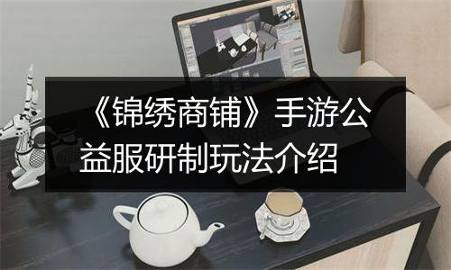 《锦绣商铺》手游公益服研制玩法介绍
