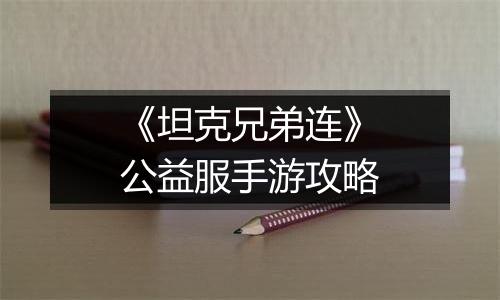 《坦克兄弟连》公益服手游攻略