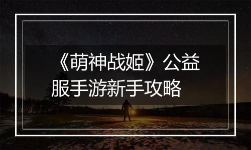 《萌神战姬》公益服手游新手攻略