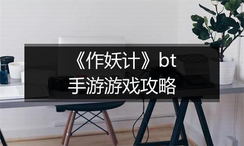 《作妖计》bt手游游戏攻略