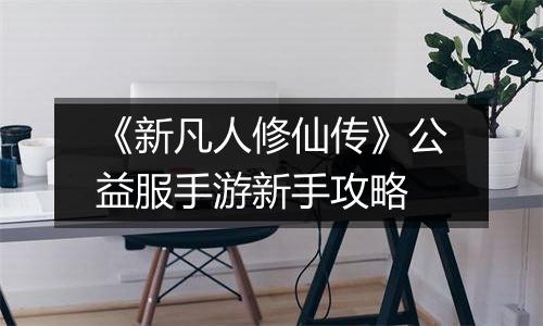 《新凡人修仙传》公益服手游新手攻略