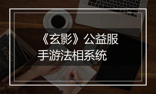 《玄影》公益服手游法相系统