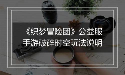 《织梦冒险团》公益服手游破碎时空玩法说明