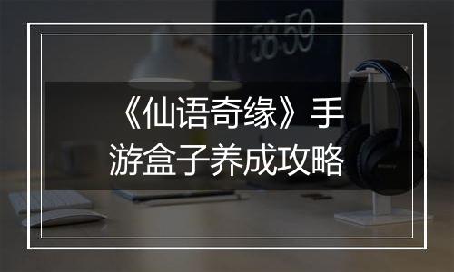 《仙语奇缘》手游盒子养成攻略