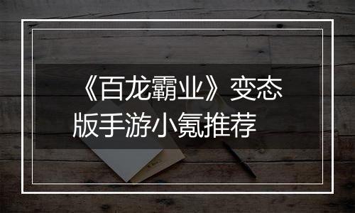 《百龙霸业》变态版手游小氪推荐