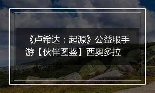 《卢希达：起源》公益服手游【伙伴图鉴】西奥多拉