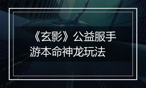 《玄影》公益服手游本命神龙玩法