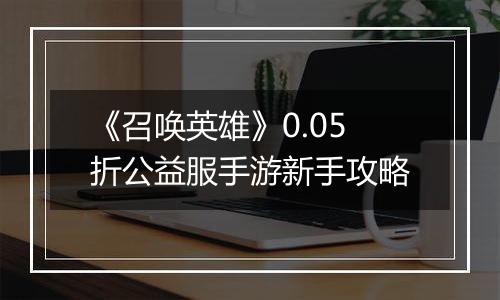 《召唤英雄》0.05折公益服手游新手攻略