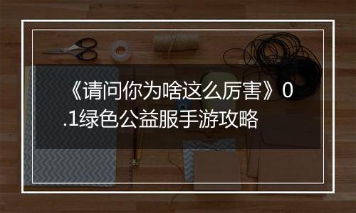 《请问你为啥这么厉害》0.1绿色公益服手游攻略
