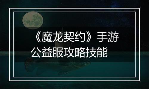 《魔龙契约》手游公益服攻略技能