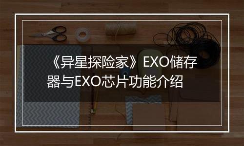 《异星探险家》EXO储存器与EXO芯片功能介绍