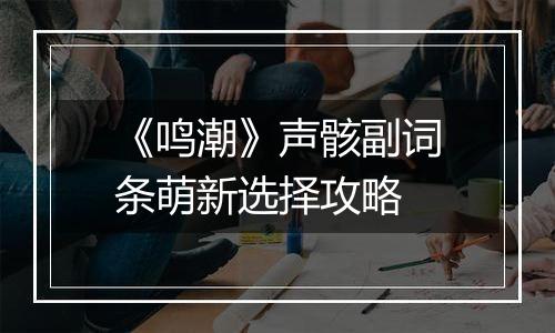《鸣潮》声骸副词条萌新选择攻略