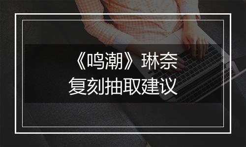 《鸣潮》琳奈复刻抽取建议