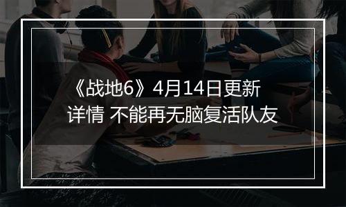 《战地6》4月14日更新详情 不能再无脑复活队友