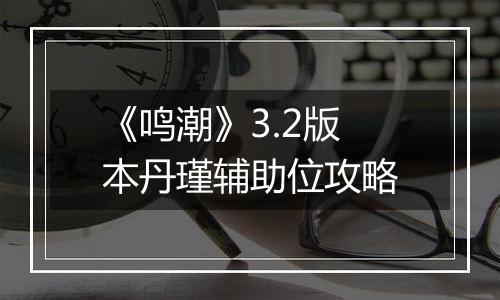 《鸣潮》3.2版本丹瑾辅助位攻略