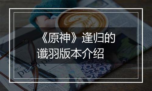 《原神》逢归的谶羽版本介绍