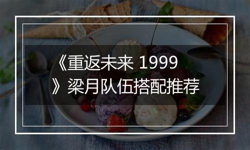 《重返未来 1999》梁月队伍搭配推荐
