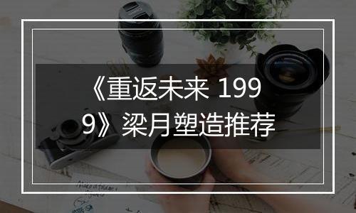 《重返未来 1999》梁月塑造推荐