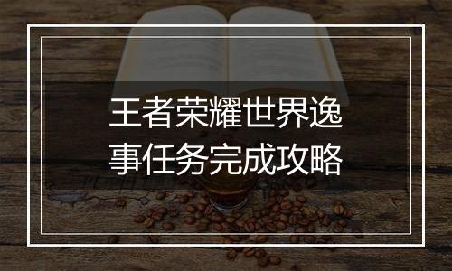 王者荣耀世界逸事任务完成攻略