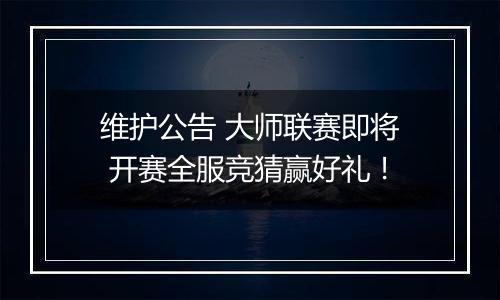 维护公告 大师联赛即将 开赛全服竞猜赢好礼！