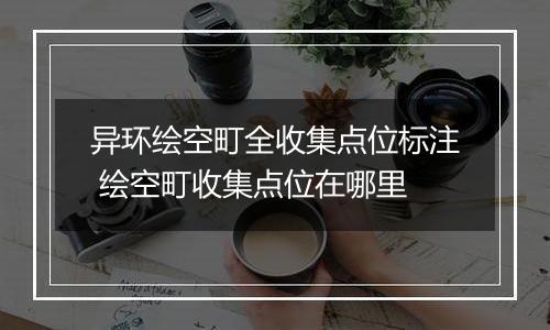 异环绘空町全收集点位标注 绘空町收集点位在哪里
