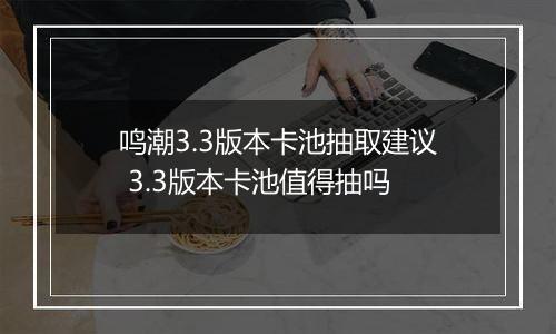 鸣潮3.3版本卡池抽取建议 3.3版本卡池值得抽吗