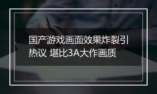 国产游戏画面效果炸裂引热议 堪比3A大作画质