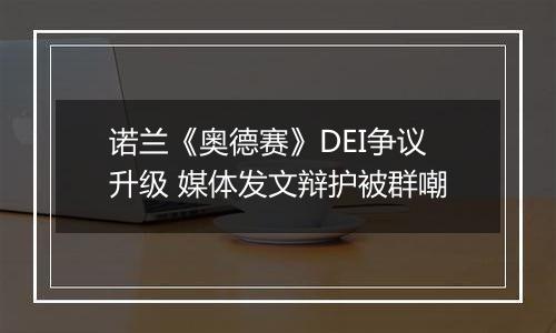 诺兰《奥德赛》DEI争议升级 媒体发文辩护被群嘲
