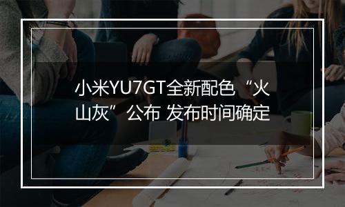 小米YU7GT全新配色“火山灰”公布 发布时间确定