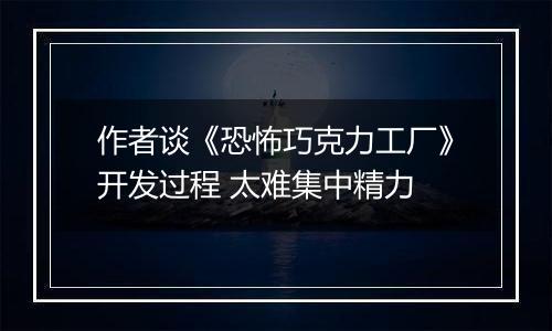 作者谈《恐怖巧克力工厂》开发过程 太难集中精力