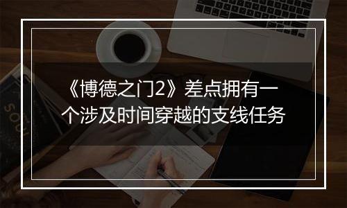 《博德之门2》差点拥有一个涉及时间穿越的支线任务