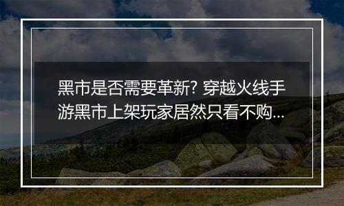黑市是否需要革新? 穿越火线手游黑市上架玩家居然只看不购买