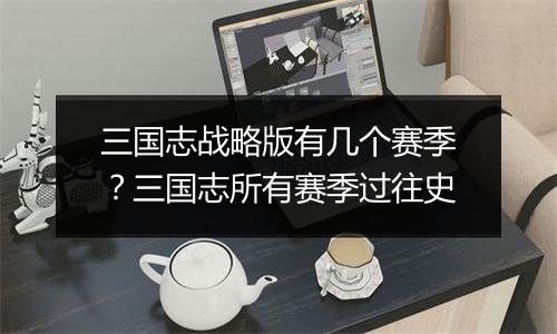 三国志战略版有几个赛季？三国志所有赛季过往史