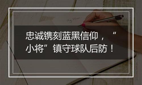 忠诚镌刻蓝黑信仰，“小将”镇守球队后防！