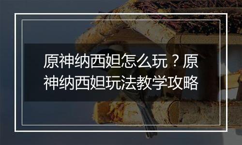 原神纳西妲怎么玩？原神纳西妲玩法教学攻略