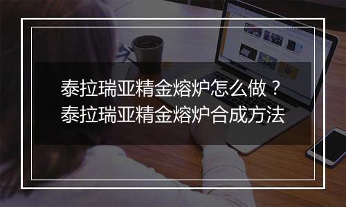 泰拉瑞亚精金熔炉怎么做？泰拉瑞亚精金熔炉合成方法