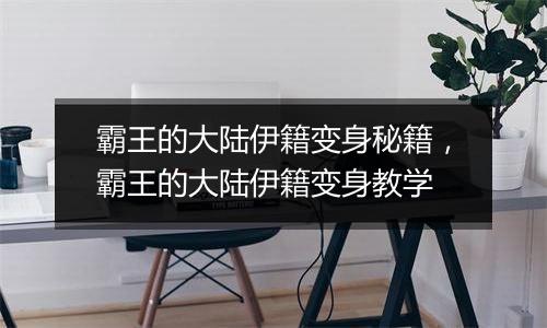 霸王的大陆伊籍变身秘籍，霸王的大陆伊籍变身教学