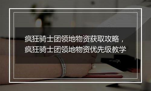 疯狂骑士团领地物资获取攻略，疯狂骑士团领地物资优先级教学