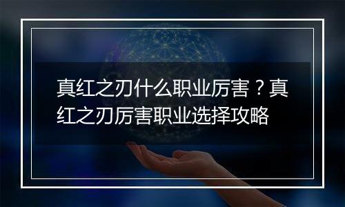真红之刃什么职业厉害？真红之刃厉害职业选择攻略