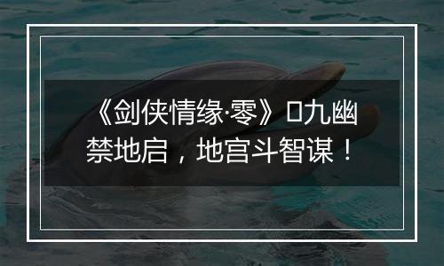 《剑侠情缘·零》​九幽禁地启，地宫斗智谋！