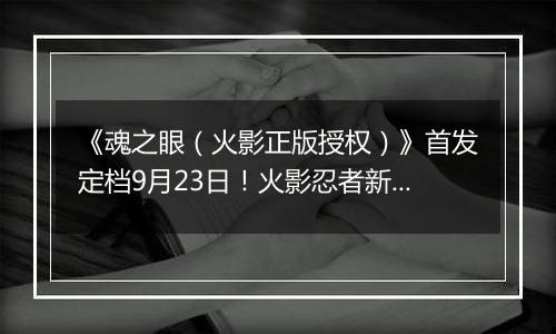 《魂之眼（火影正版授权）》首发定档9月23日！火影忍者新对决！